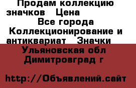 Продам коллекцию значков › Цена ­ -------- - Все города Коллекционирование и антиквариат » Значки   . Ульяновская обл.,Димитровград г.